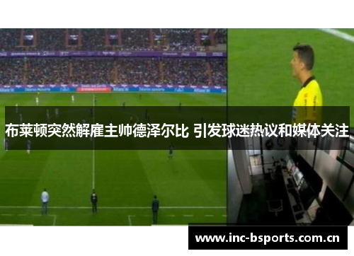 布莱顿突然解雇主帅德泽尔比 引发球迷热议和媒体关注